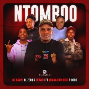 DJ Karri, BL Zero & Lebzito - Ntomboo (feat. Mfana Kah Gogo & Bobo Mbele)